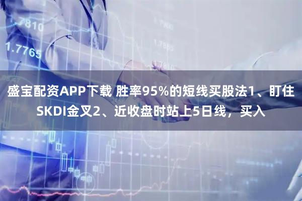 盛宝配资APP下载 胜率95%的短线买股法1、盯住SKDI金叉2、近收盘时站上5日线，买入