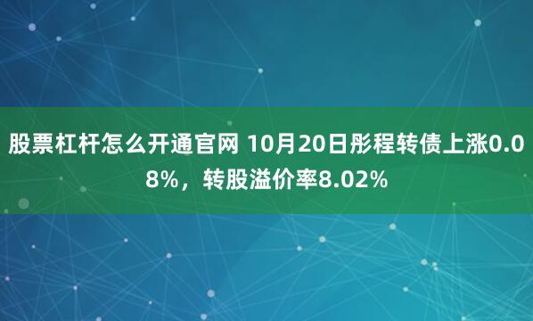 股票杠杆怎么开通官网 10月20日彤程转债上涨0.08%，转股溢价率8.02%