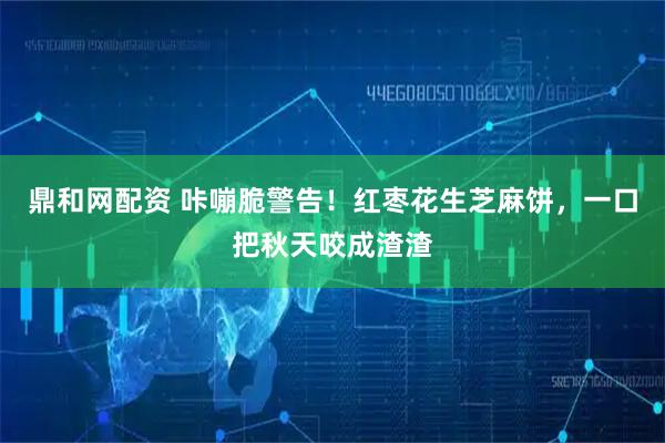 鼎和网配资 咔嘣脆警告！红枣花生芝麻饼，一口把秋天咬成渣渣