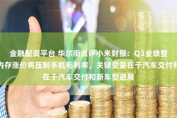 金融配资平台 华尔街点评小米财报：Q3业绩整体超预期，内存涨价将压制手机毛利率，关键变量在于汽车交付和新车型进展