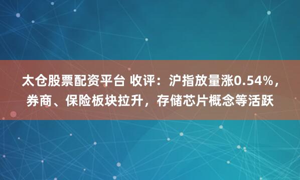 太仓股票配资平台 收评：沪指放量涨0.54%，券商、保险板块拉升，存储芯片概念等活跃