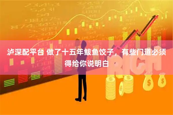 泸深配平台 做了十五年鲅鱼饺子，有些门道必须得给你说明白
