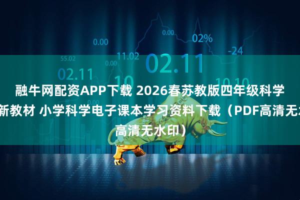 融牛网配资APP下载 2026春苏教版四年级科学下册新教材 小学科学电子课本学习资料下载（PDF高清无水印）