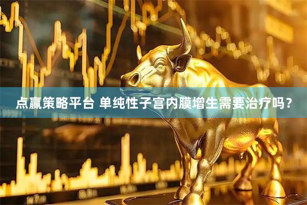 点赢策略平台 单纯性子宫内膜增生需要治疗吗？