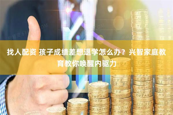 找人配资 孩子成绩差想退学怎么办？兴智家庭教育教你唤醒内驱力